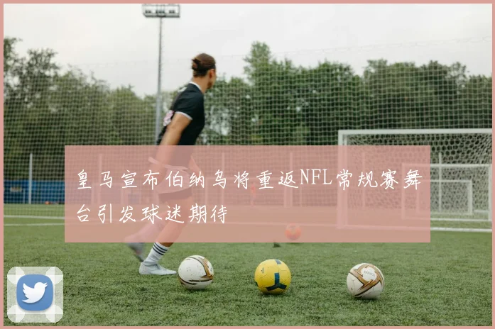 皇马宣布伯纳乌将重返NFL常规赛舞台引发球迷期待