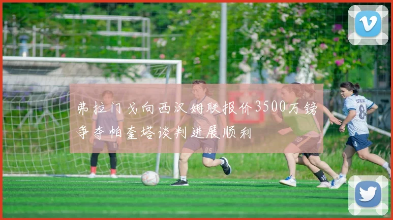 弗拉门戈向西汉姆联报价3500万镑争夺帕奎塔谈判进展顺利
