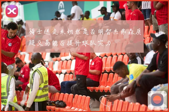 骑士送走米切尔是否明智杰弗森质疑交易能否提升球队实力
