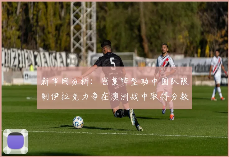 新华网分析：密集阵型助中国队限制伊拉克力争在澳洲战中取得分数