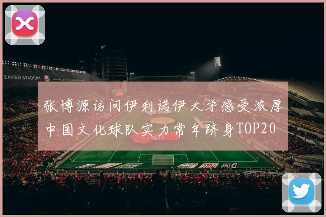 张博源访问伊利诺伊大学感受浓厚中国文化球队实力常年跻身TOP20