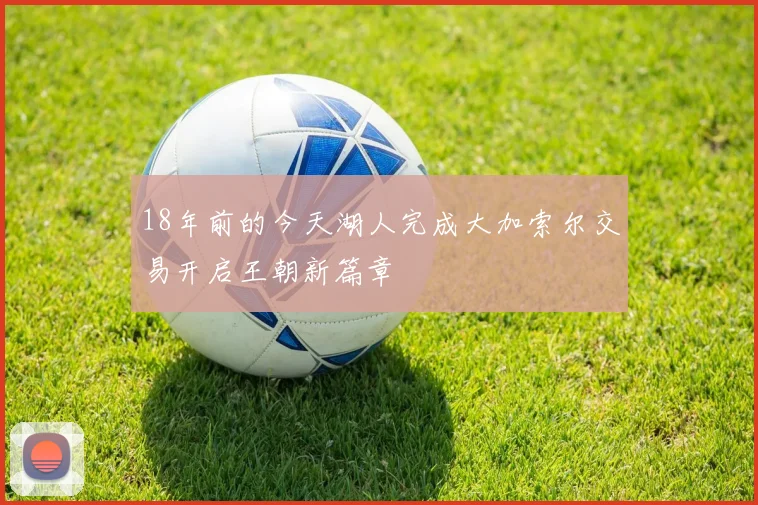 18年前的今天湖人完成大加索尔交易开启王朝新篇章