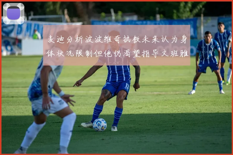 麦迪分析波波维奇执教未来认为身体状况限制但他仍渴望指导文班雅马