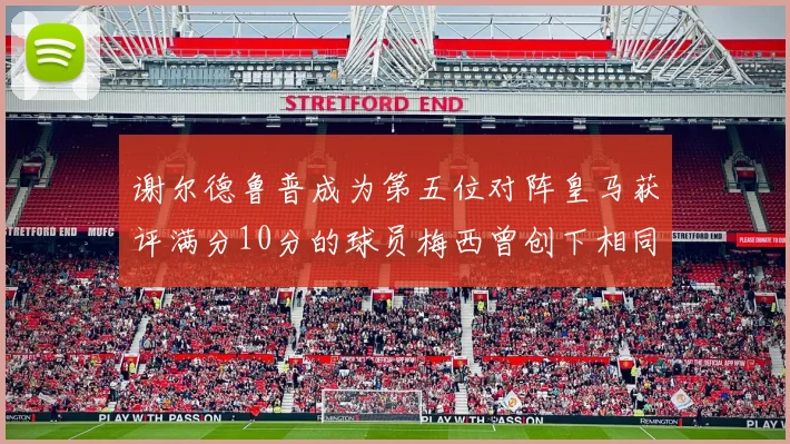 谢尔德鲁普成为第五位对阵皇马获评满分10分的球员梅西曾创下相同成就