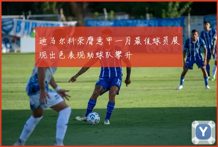 迪马尔科荣膺意甲一月最佳球员展现出色表现助球队攀升