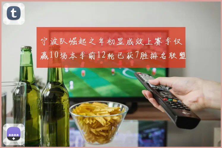 宁波队崛起之年初显成效上赛季仅赢10场本季前12轮已获7胜排名联盟第8