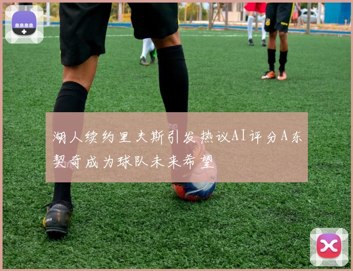 湖人续约里夫斯引发热议AI评分A东契奇成为球队未来希望