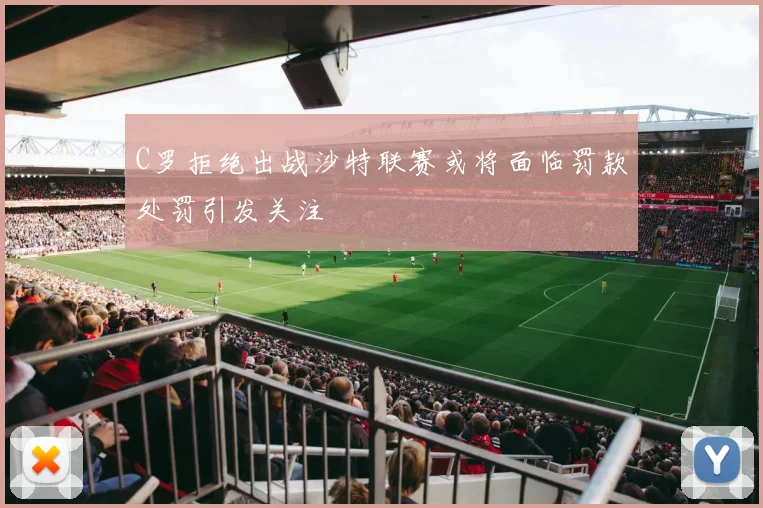 C罗拒绝出战沙特联赛或将面临罚款处罚引发关注