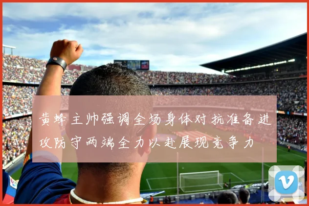 黄蜂主帅强调全场身体对抗准备进攻防守两端全力以赴展现竞争力