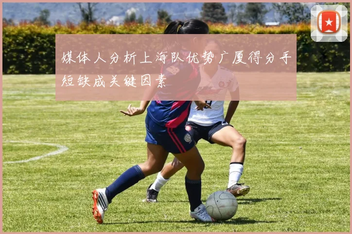 媒体人分析上海队优势广厦得分手短缺成关键因素