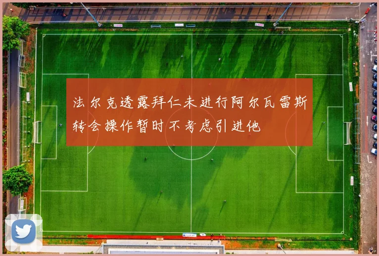 法尔克透露拜仁未进行阿尔瓦雷斯转会操作暂时不考虑引进他