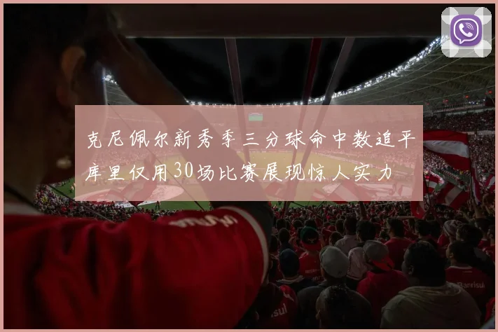 克尼佩尔新秀季三分球命中数追平库里仅用30场比赛展现惊人实力