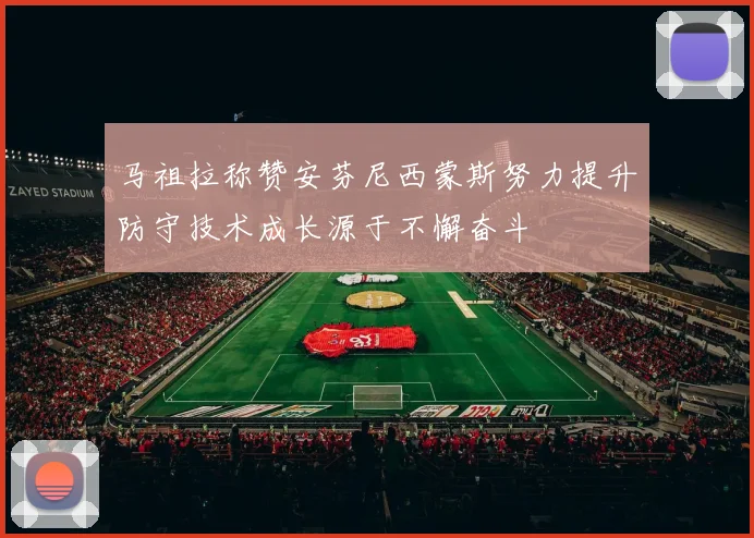 马祖拉称赞安芬尼西蒙斯努力提升防守技术成长源于不懈奋斗