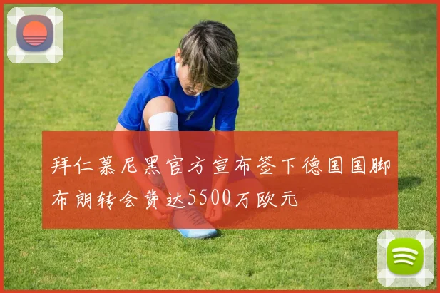 拜仁慕尼黑官方宣布签下德国国脚布朗转会费达5500万欧元